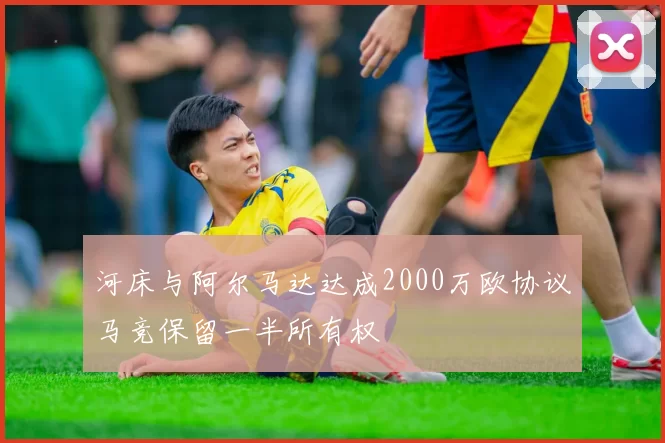 河床与阿尔马达达成2000万欧协议马竞保留一半所有权