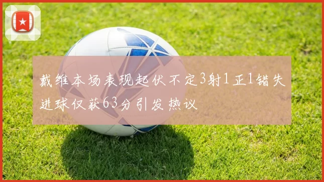戴维本场表现起伏不定3射1正1错失进球仅获63分引发热议