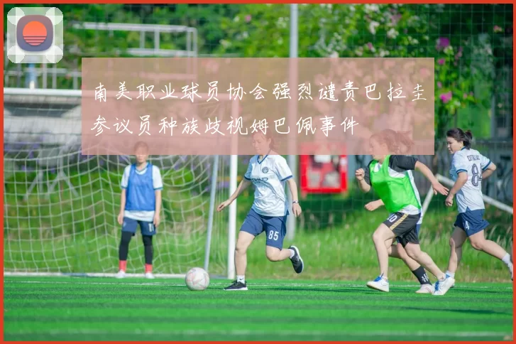 南美职业球员协会强烈谴责巴拉圭参议员种族歧视姆巴佩事件