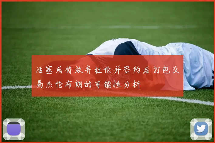 活塞或将放弃杜伦并签约后打包交易杰伦布朗的可能性分析