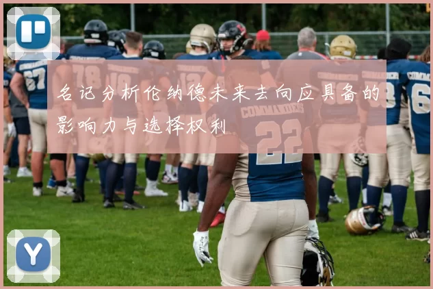 名记分析伦纳德未来去向应具备的影响力与选择权利