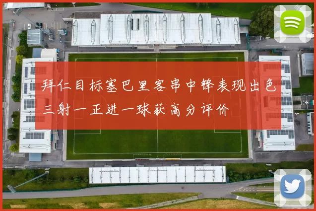 拜仁目标塞巴里客串中锋表现出色三射一正进一球获高分评价